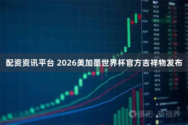 配资资讯平台 2026美加墨世界杯官方吉祥物发布