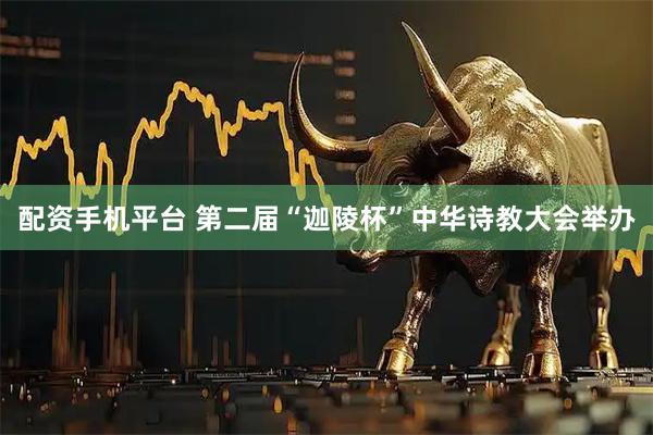 配资手机平台 第二届“迦陵杯”中华诗教大会举办