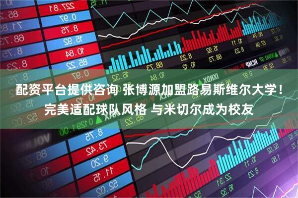 配资平台提供咨询 张博源加盟路易斯维尔大学！完美适配球队风格 与米切尔成为校友