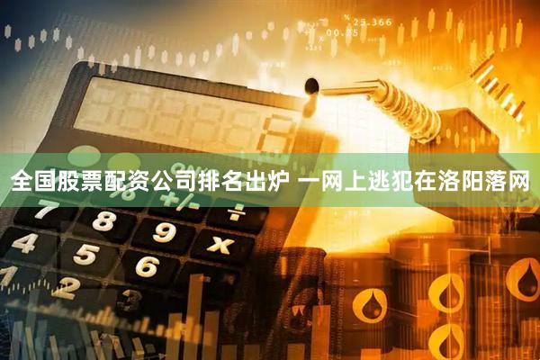 全国股票配资公司排名出炉 一网上逃犯在洛阳落网