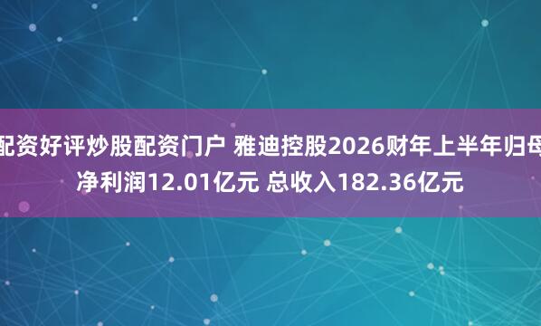 配资好评炒股配资门户 雅迪控股2026财年上半年归母净利润12.01亿元 总收入182.36亿元