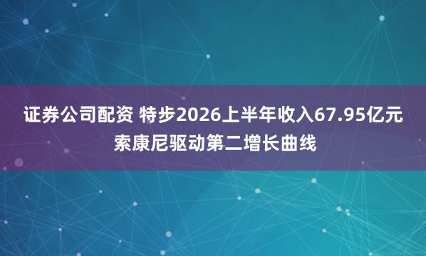 证券公司配资 特步2026上半年收入67.95亿元 索康尼驱动第二增长曲线